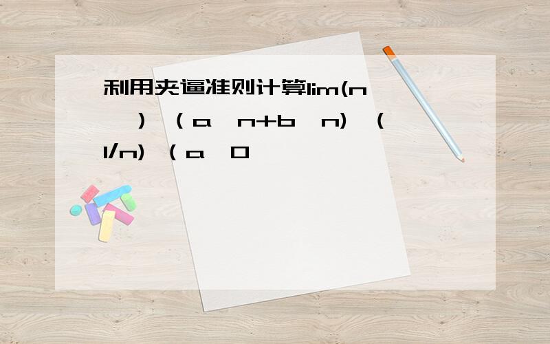 利用夹逼准则计算lim(n→∞） （a^n+b^n)^(1/n) （a>0,