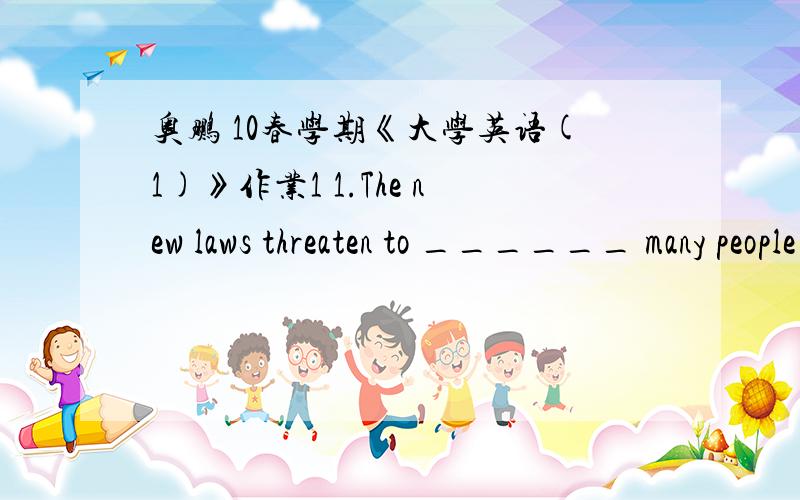 奥鹏 10春学期《大学英语(1)》作业1 1.The new laws threaten to ______ many people of the most elementary freedoms.A.depriveB.deceiveC.snatchD.depress满分：4 分2.Heather was born _______ Lima _______ August 7,1966 ______ 3:30 in the aft