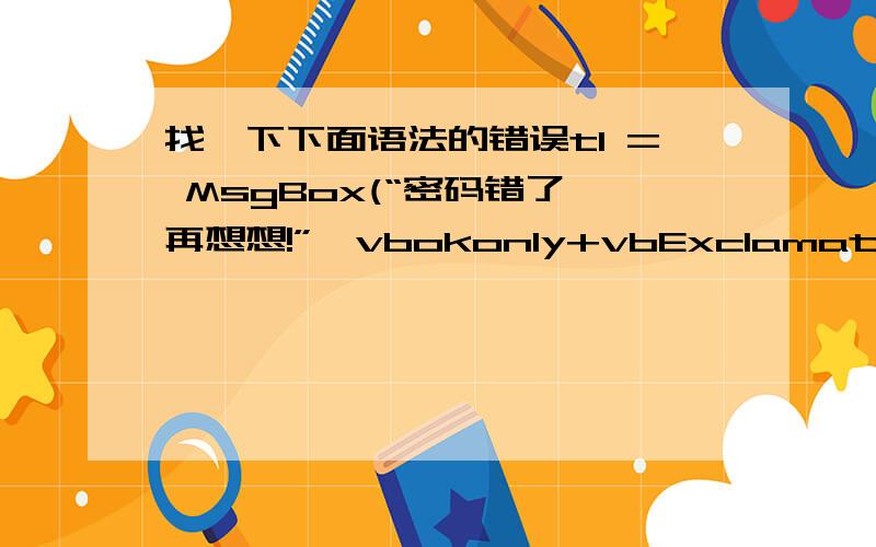 找一下下面语法的错误t1 = MsgBox(“密码错了,再想想!”,vbokonly+vbExclamation,系统提示