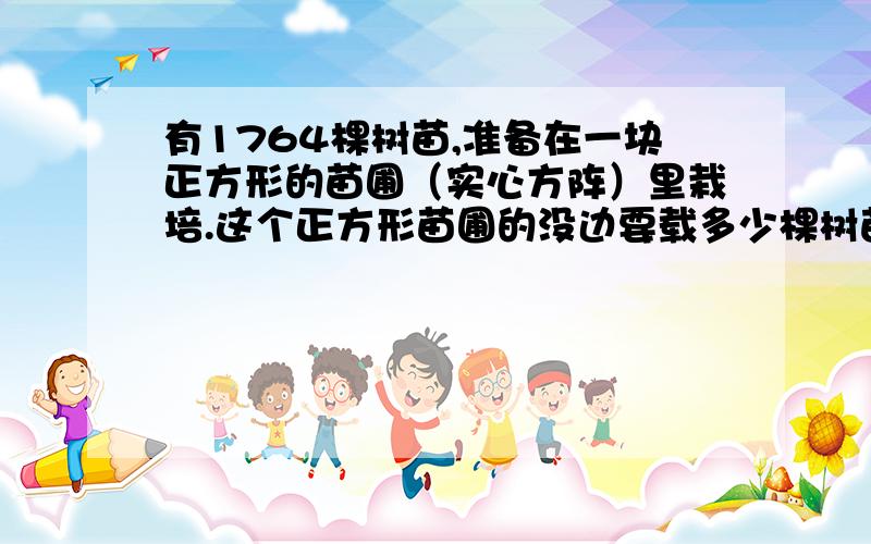 有1764棵树苗,准备在一块正方形的苗圃（实心方阵）里栽培.这个正方形苗圃的没边要载多少棵树苗?越快越好吧...