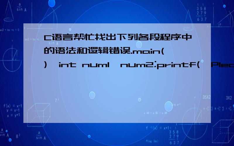 C语言帮忙找出下列各段程序中的语法和逻辑错误.main(){int num1,num2;printf(