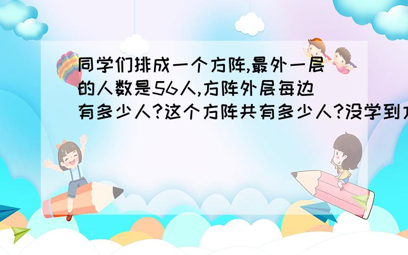 同学们排成一个方阵,最外一层的人数是56人,方阵外层每边有多少人?这个方阵共有多少人?没学到方程!