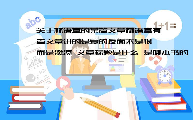 关于林语堂的某篇文章林语堂有篇文章讲的是爱的反面不是恨 而是淡漠 文章标题是什么 是哪本书的