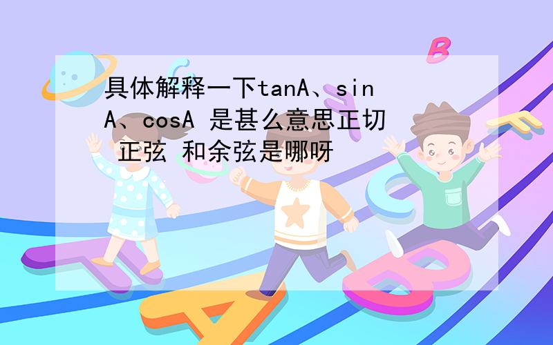 具体解释一下tanA、sinA、cosA 是甚么意思正切 正弦 和余弦是哪呀