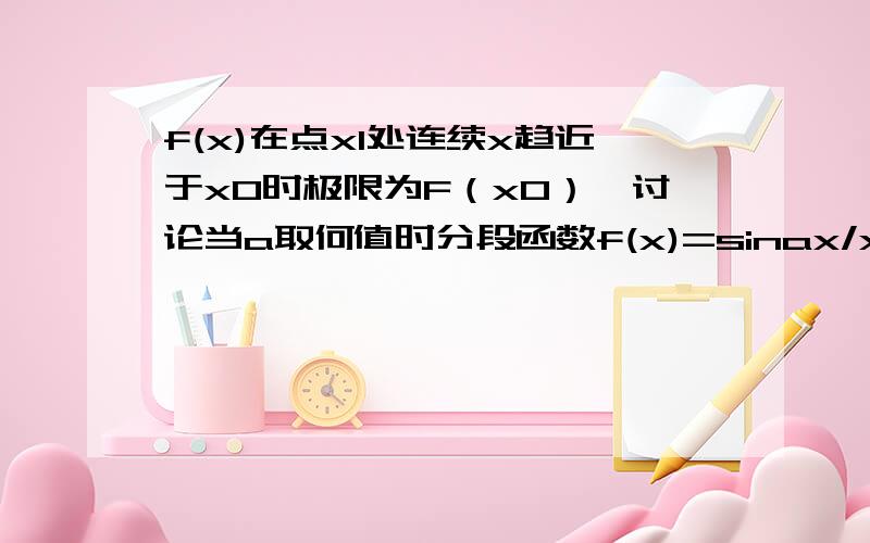 f(x)在点x1处连续x趋近于x0时极限为F（x0）,讨论当a取何值时分段函数f(x)=sinax/x,x≠0和f(x)=3,x=0,求在x=0处连续