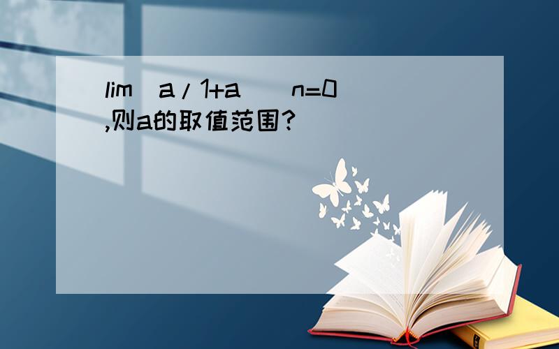 lim(a/1+a)^n=0,则a的取值范围?