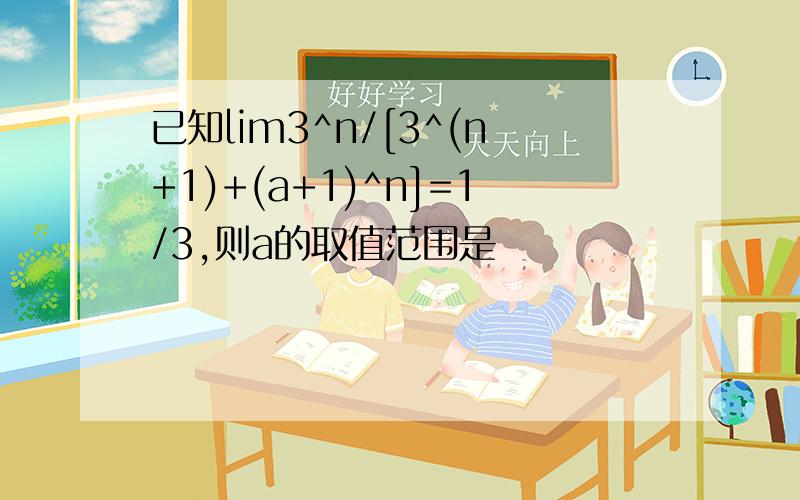 已知lim3^n/[3^(n+1)+(a+1)^n]=1/3,则a的取值范围是