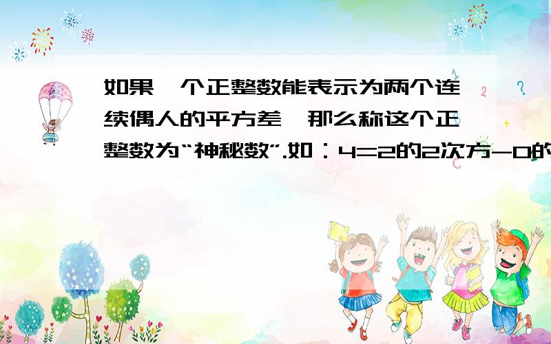 如果一个正整数能表示为两个连续偶人的平方差,那么称这个正整数为“神秘数”.如：4=2的2次方-0的2次方,12=4的2次方,20=6的2次方-4的2次方,（1）因此4,12,20都是“神秘数”吗?为什么?（2）设两