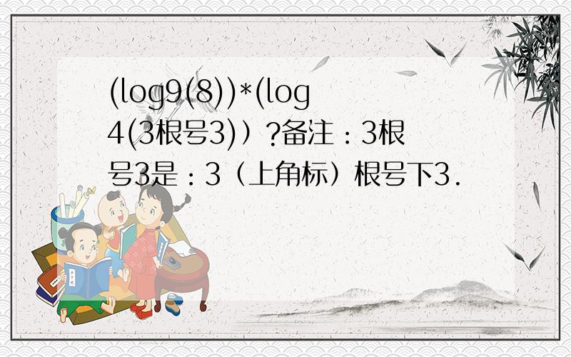 (log9(8))*(log4(3根号3)）?备注：3根号3是：3（上角标）根号下3.