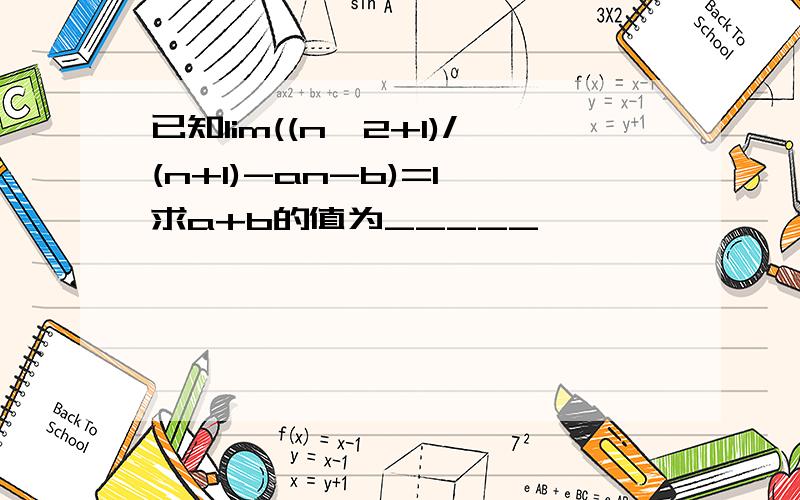 已知lim((n^2+1)/(n+1)-an-b)=1,求a+b的值为_____、