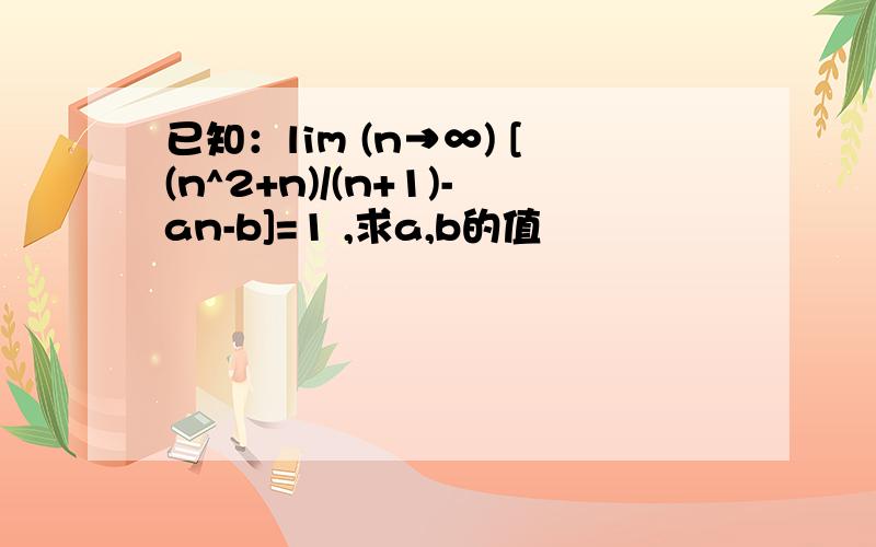 已知：lim (n→∞) [(n^2+n)/(n+1)-an-b]=1 ,求a,b的值