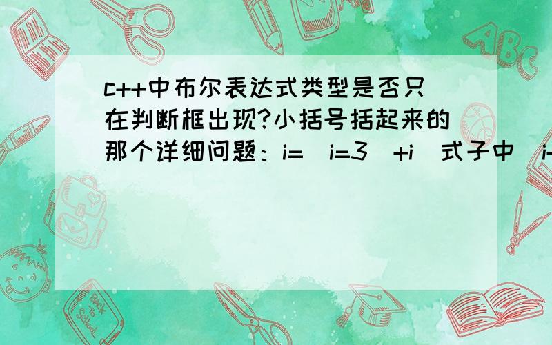 c++中布尔表达式类型是否只在判断框出现?小括号括起来的那个详细问题：i=(i=3)+i  式子中（i+3)为什么不能理解为 i=3 (i!=0) 这个布尔表达式类型