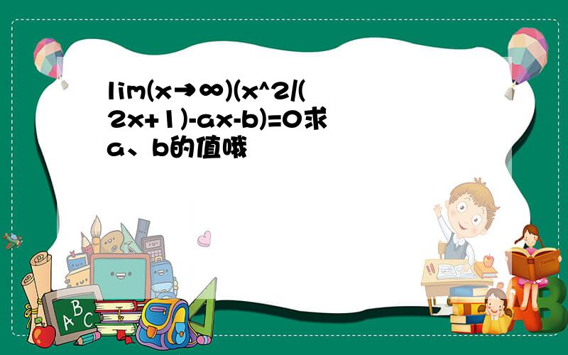 lim(x→∞)(x^2/(2x+1)-ax-b)=0求a、b的值哦