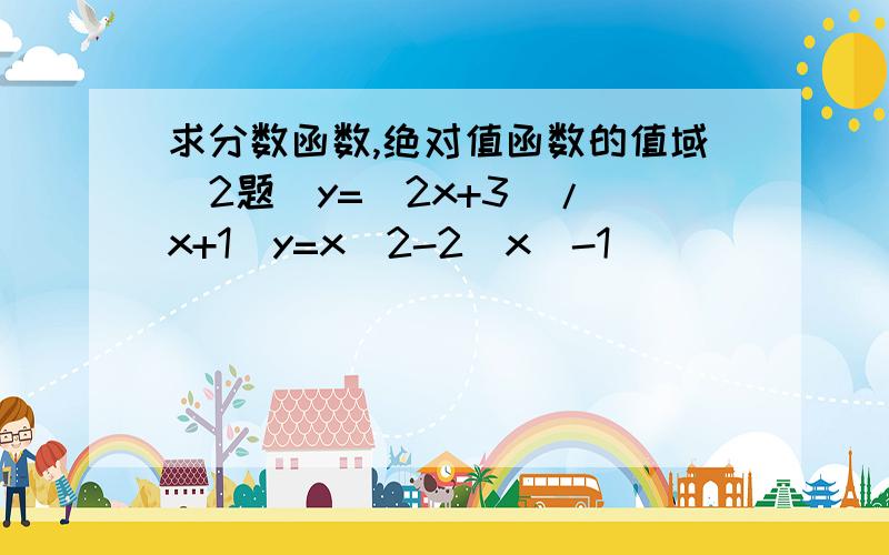 求分数函数,绝对值函数的值域（2题）y=(2x+3)/(x+1)y=x^2-2|x|-1