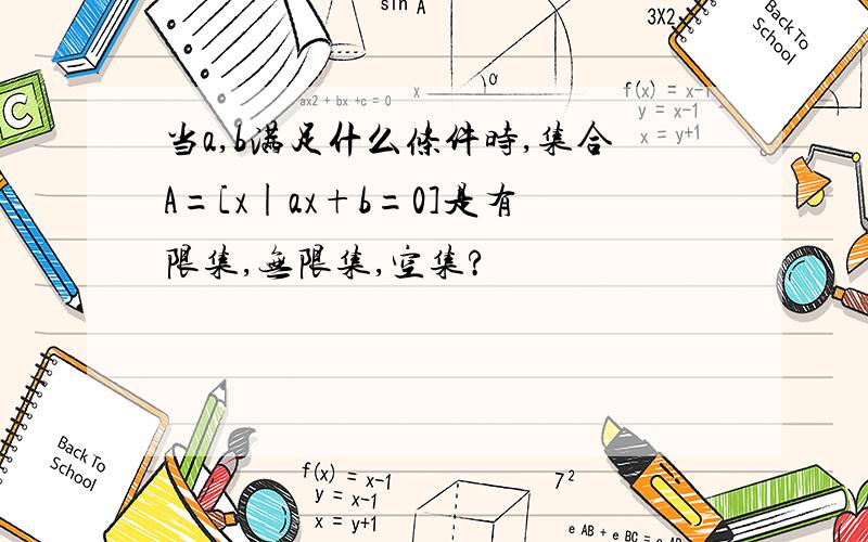 当a,b满足什么条件时,集合A=[x|ax+b=0]是有限集,无限集,空集?