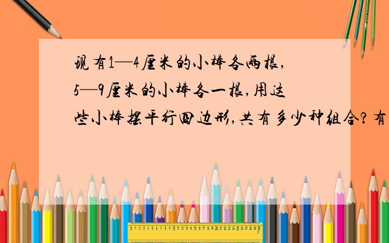 现有1—4厘米的小棒各两根,5—9厘米的小棒各一根,用这些小棒摆平行四边形,共有多少种组合?有序的列出来每根小棒只用一次