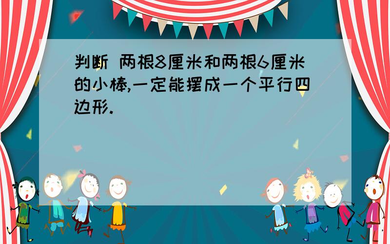 判断 两根8厘米和两根6厘米的小棒,一定能摆成一个平行四边形.