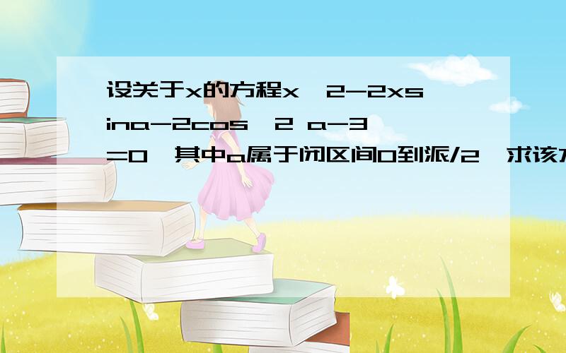 设关于x的方程x^2-2xsina-2cos^2 a-3=0,其中a属于闭区间0到派/2,求该方程实数根的最大值和最小值