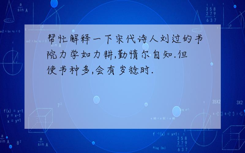 帮忙解释一下宋代诗人刘过的书院力学如力耕,勤惰尔自知.但使书种多,会有岁稔时.