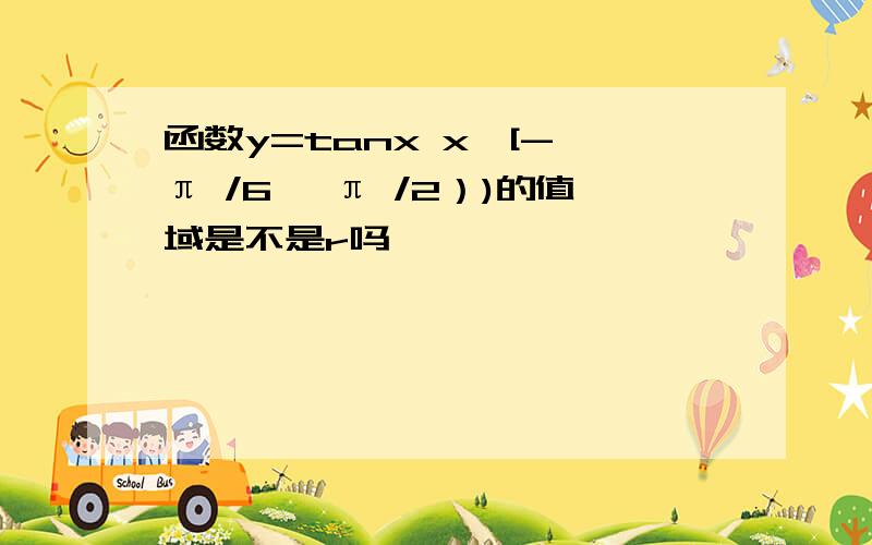 函数y=tanx x∈[- π /6, π /2）)的值域是不是r吗