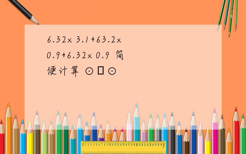 6.32×3.1+63.2×0.9+6.32×0.9 简便计算 ⊙▽⊙