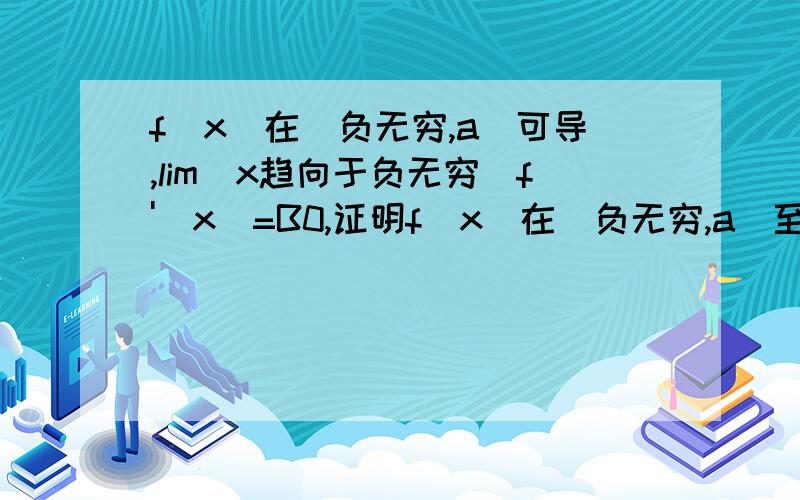 f(x)在（负无穷,a)可导,lim(x趋向于负无穷）f'(x)=B0,证明f(x)在（负无穷,a)至少有一个零点.