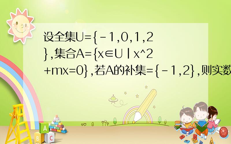 设全集U={-1,0,1,2},集合A={x∈U|x^2+mx=0},若A的补集={-1,2},则实数m=?(具体过程）