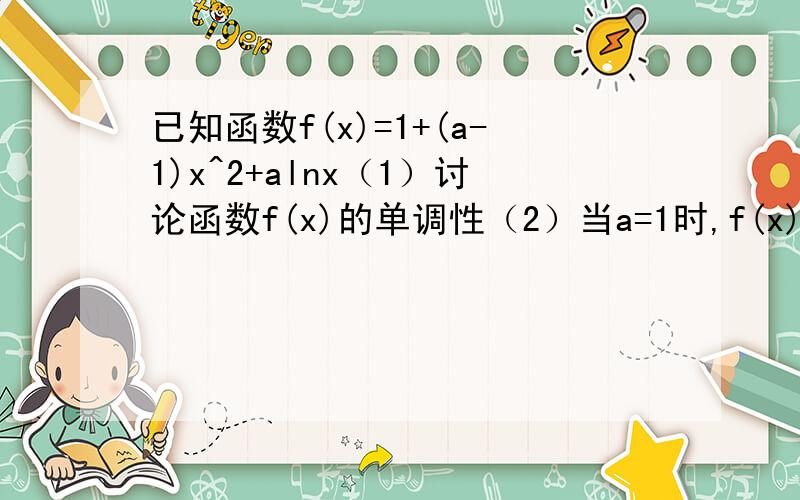 已知函数f(x)=1+(a-1)x^2+alnx（1）讨论函数f(x)的单调性（2）当a=1时,f(x)≤kx恒成立,求实数k的取值范围（3）证明：ln(n+1)