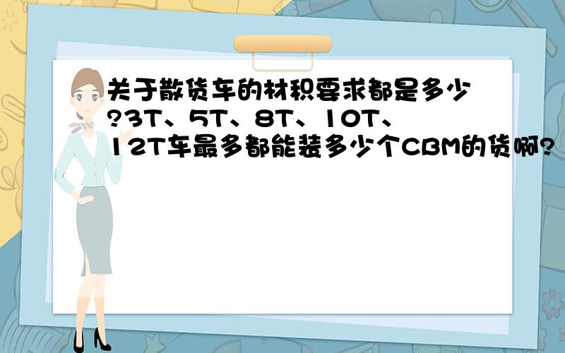 关于散货车的材积要求都是多少?3T、5T、8T、10T、12T车最多都能装多少个CBM的货啊?