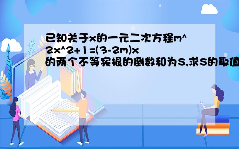 已知关于x的一元二次方程m^2x^2+1=(3-2m)x的两个不等实根的倒数和为S,求S的取值范围.