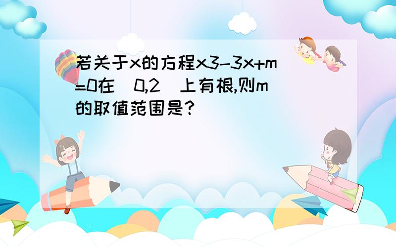 若关于x的方程x3-3x+m=0在[0,2]上有根,则m的取值范围是?