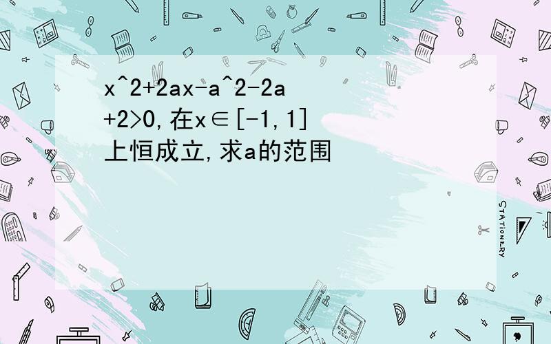 x^2+2ax-a^2-2a+2>0,在x∈[-1,1]上恒成立,求a的范围