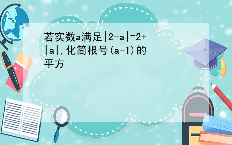 若实数a满足|2-a|=2+|a|,化简根号(a-1)的平方