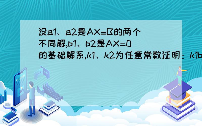 设a1、a2是AX=B的两个不同解,b1、b2是AX=0的基础解系,k1、k2为任意常数证明：k1b1+k2(b1-b2)+(a1+a2)\2为AX=B的通解,该怎么证呢