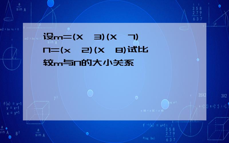 设m=(X一3)(X一7),N=(x一2)(X一8)试比较m与N的大小关系