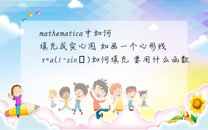 mathematica中如何填充成实心图 如画一个心形线 r=a(1-sinθ)如何填充 要用什么函数