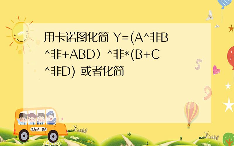 用卡诺图化简 Y=(A^非B^非+ABD）^非*(B+C^非D) 或者化简