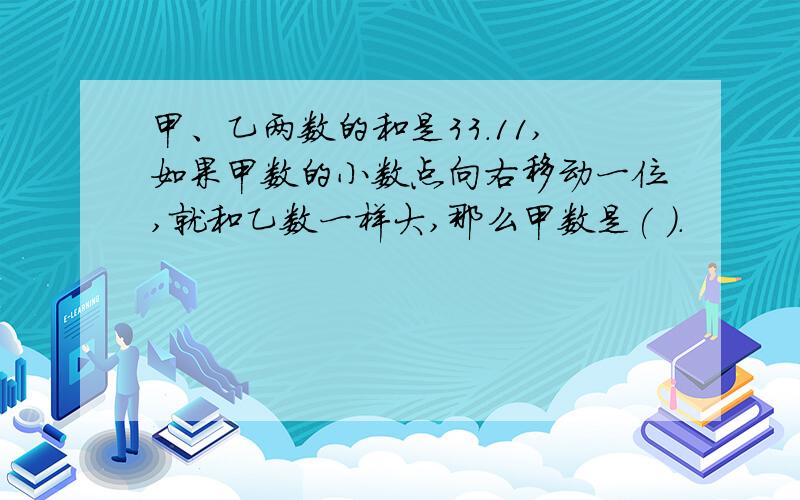 甲、乙两数的和是33.11,如果甲数的小数点向右移动一位,就和乙数一样大,那么甲数是( ).