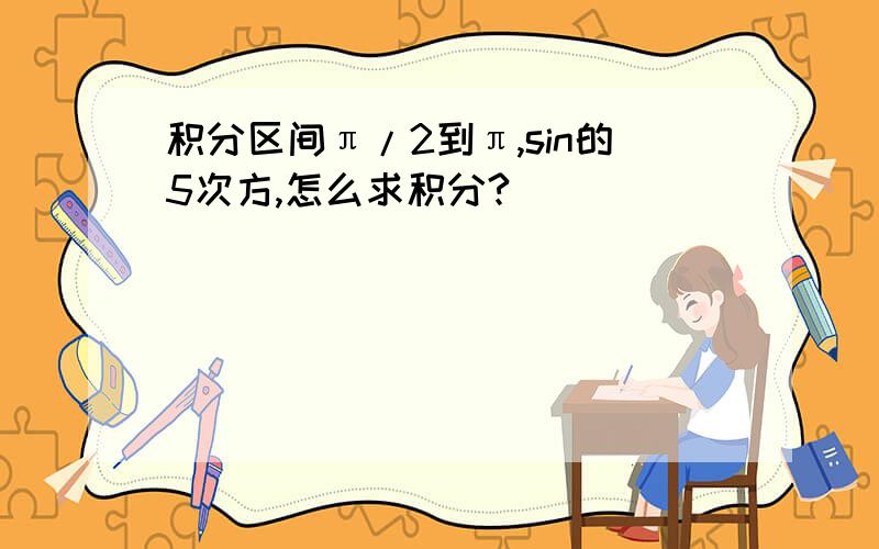 积分区间π/2到π,sin的5次方,怎么求积分?