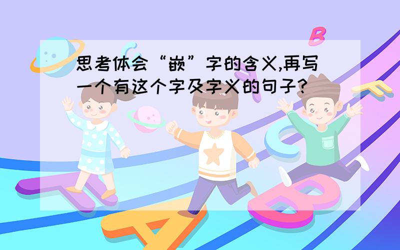 思考体会“嵌”字的含义,再写一个有这个字及字义的句子?