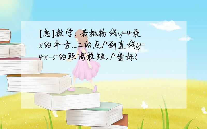 [急]数学:若抛物线y=4乘x的平方.上的点P到直线y=4x-5的距离最短,P坐标?