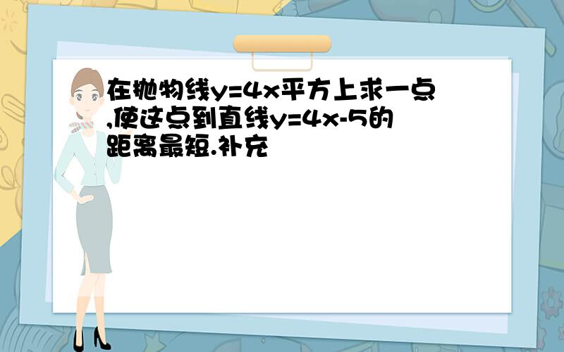 在抛物线y=4x平方上求一点,使这点到直线y=4x-5的距离最短.补充