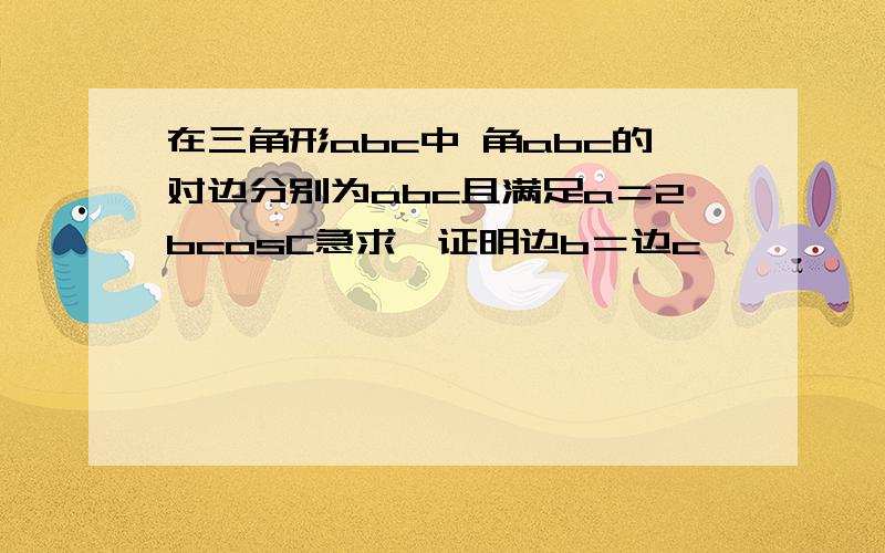 在三角形abc中 角abc的对边分别为abc且满足a＝2bcosC急求,证明边b＝边c             和  若面积为根号3,b+c＝4   求a