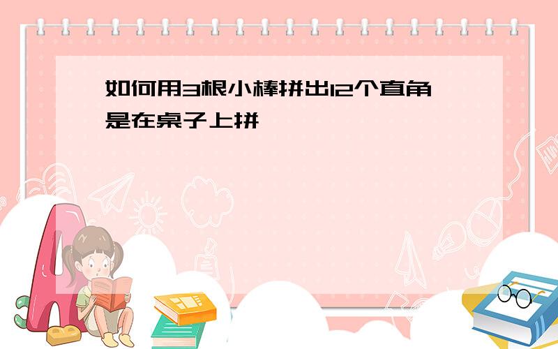 如何用3根小棒拼出12个直角是在桌子上拼