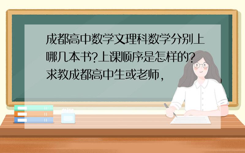 成都高中数学文理科数学分别上哪几本书?上课顺序是怎样的?求教成都高中生或老师,