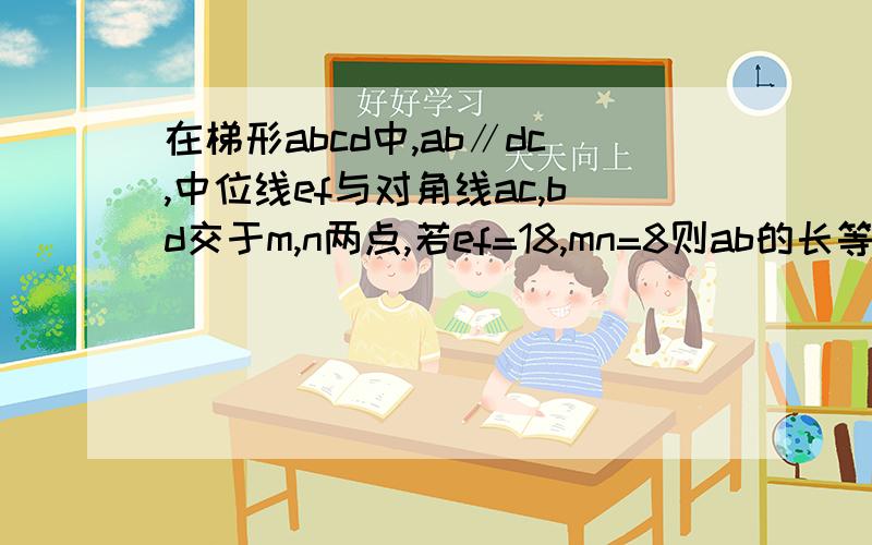 在梯形abcd中,ab∥dc,中位线ef与对角线ac,bd交于m,n两点,若ef=18,mn=8则ab的长等于?