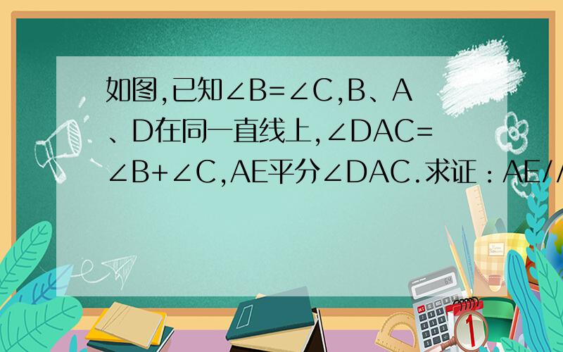 如图,已知∠B=∠C,B、A、D在同一直线上,∠DAC=∠B+∠C,AE平分∠DAC.求证：AE//BC.