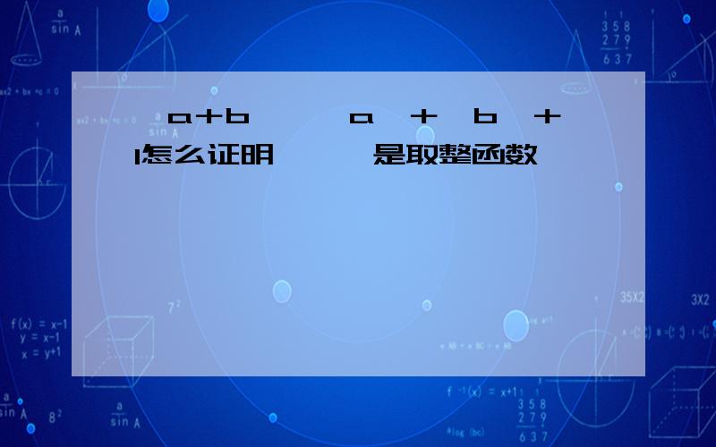 〔a＋b〕≤〔a〕＋〔b〕＋1怎么证明,〔〕是取整函数,