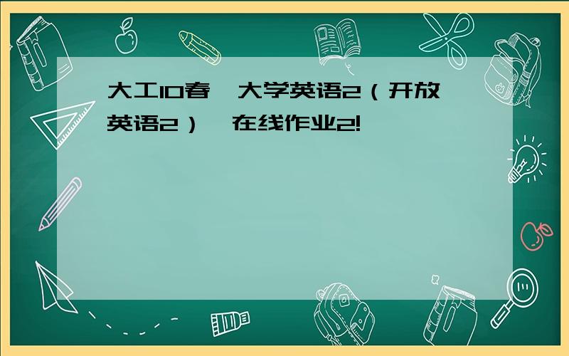 大工10春《大学英语2（开放英语2）》在线作业2!