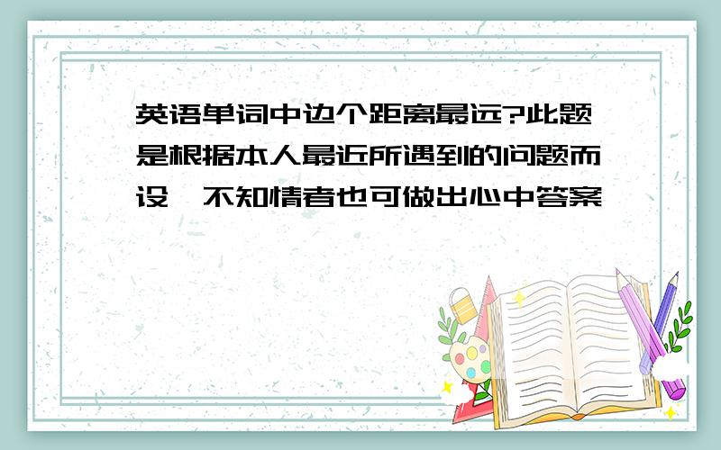 英语单词中边个距离最远?此题是根据本人最近所遇到的问题而设,不知情者也可做出心中答案